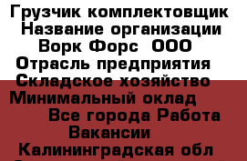 Грузчик-комплектовщик › Название организации ­ Ворк Форс, ООО › Отрасль предприятия ­ Складское хозяйство › Минимальный оклад ­ 27 000 - Все города Работа » Вакансии   . Калининградская обл.,Светловский городской округ 